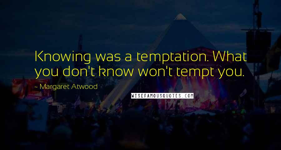 Margaret Atwood Quotes: Knowing was a temptation. What you don't know won't tempt you.