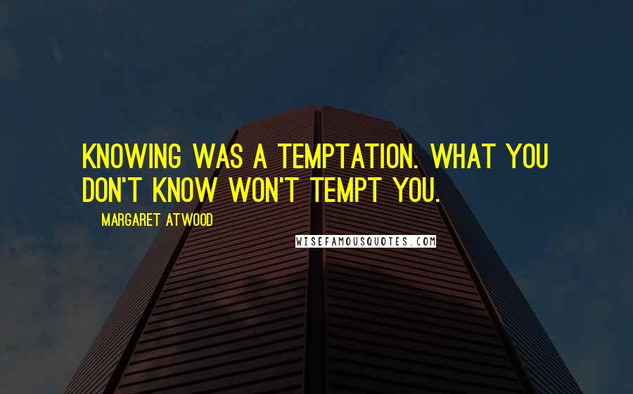 Margaret Atwood Quotes: Knowing was a temptation. What you don't know won't tempt you.