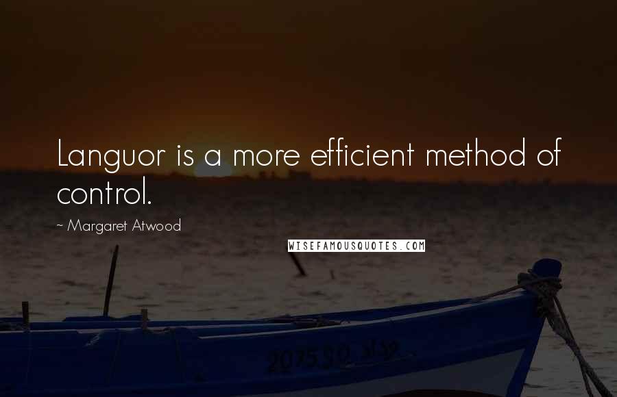 Margaret Atwood Quotes: Languor is a more efficient method of control.