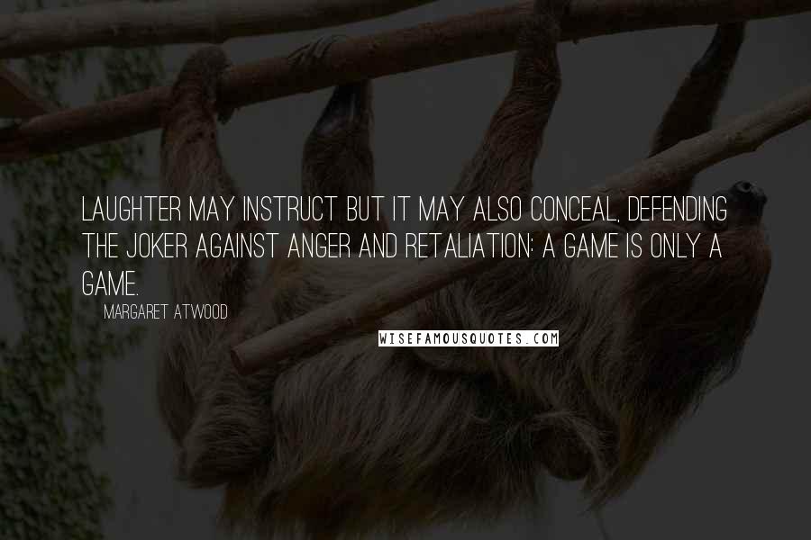 Margaret Atwood Quotes: Laughter may instruct but it may also conceal, defending the joker against anger and retaliation: a game is only a game.