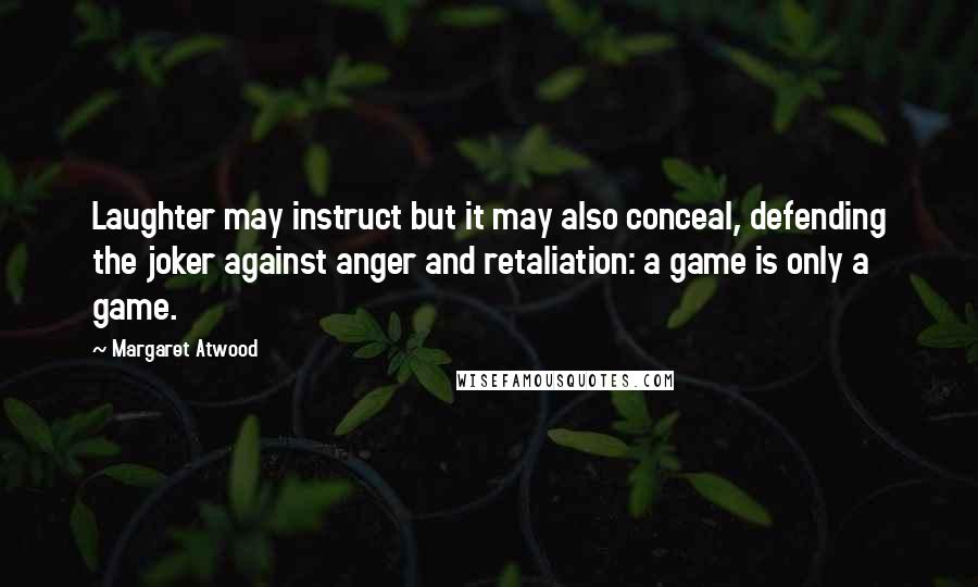 Margaret Atwood Quotes: Laughter may instruct but it may also conceal, defending the joker against anger and retaliation: a game is only a game.