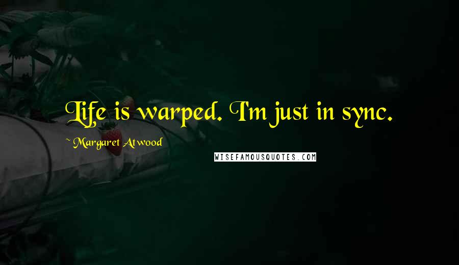 Margaret Atwood Quotes: Life is warped. I'm just in sync.