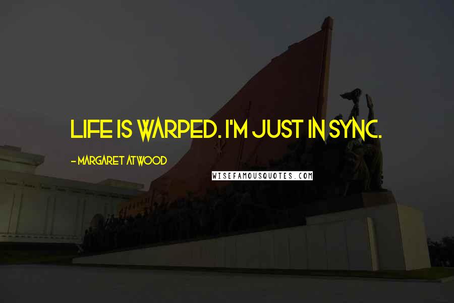 Margaret Atwood Quotes: Life is warped. I'm just in sync.