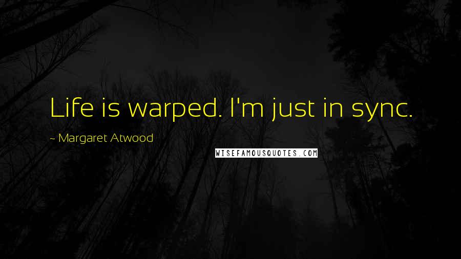 Margaret Atwood Quotes: Life is warped. I'm just in sync.