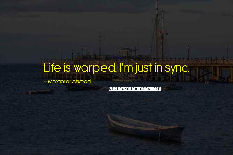 Margaret Atwood Quotes: Life is warped. I'm just in sync.