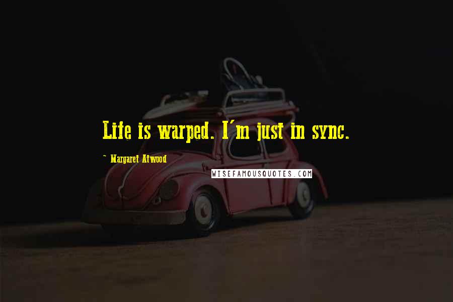 Margaret Atwood Quotes: Life is warped. I'm just in sync.