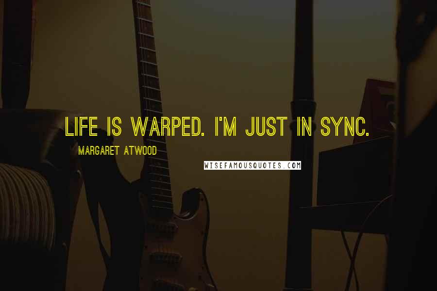 Margaret Atwood Quotes: Life is warped. I'm just in sync.