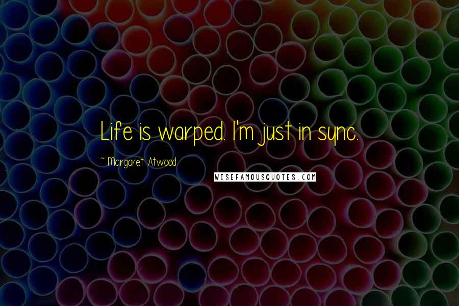 Margaret Atwood Quotes: Life is warped. I'm just in sync.