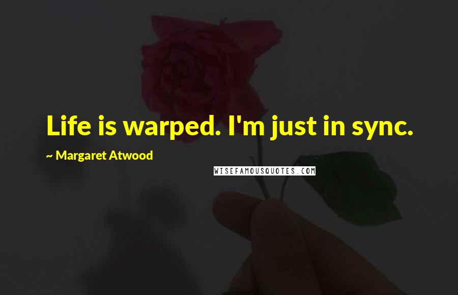 Margaret Atwood Quotes: Life is warped. I'm just in sync.