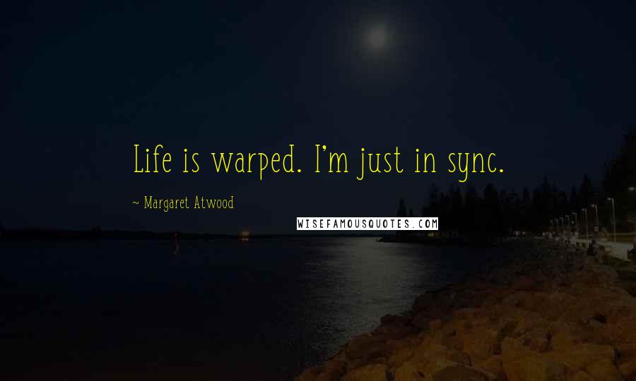 Margaret Atwood Quotes: Life is warped. I'm just in sync.