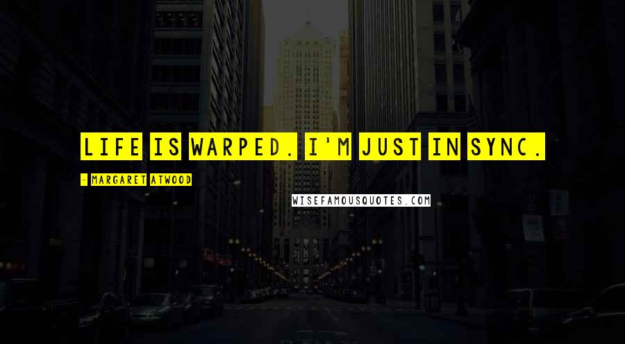 Margaret Atwood Quotes: Life is warped. I'm just in sync.