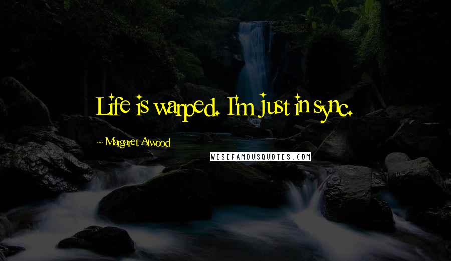 Margaret Atwood Quotes: Life is warped. I'm just in sync.