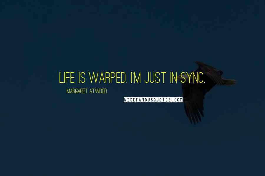 Margaret Atwood Quotes: Life is warped. I'm just in sync.