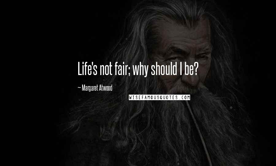 Margaret Atwood Quotes: Life's not fair; why should I be?