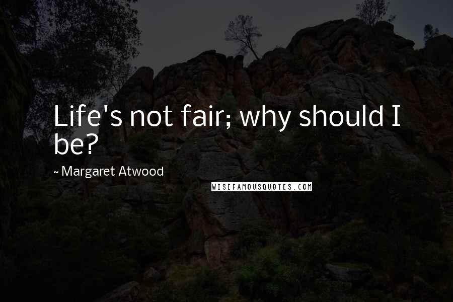 Margaret Atwood Quotes: Life's not fair; why should I be?