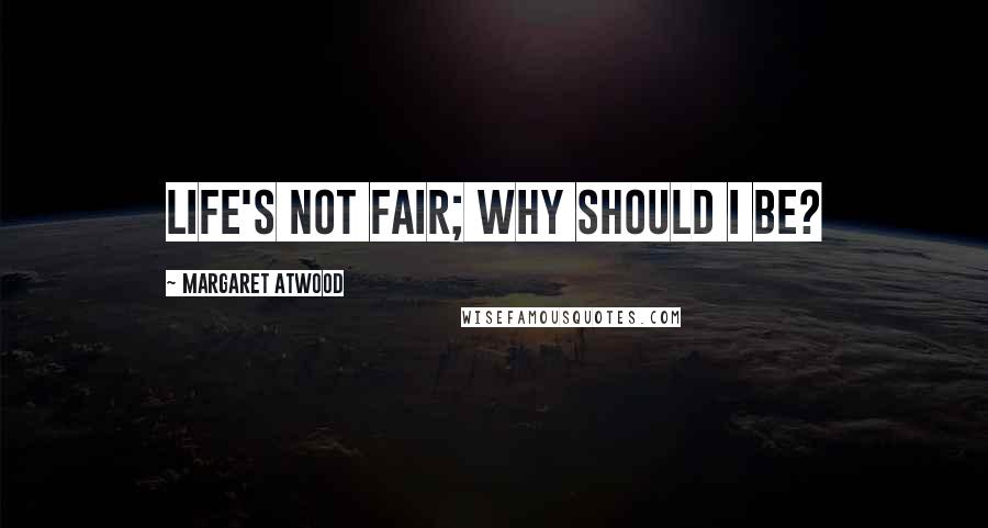 Margaret Atwood Quotes: Life's not fair; why should I be?