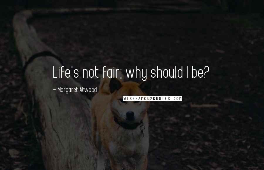 Margaret Atwood Quotes: Life's not fair; why should I be?