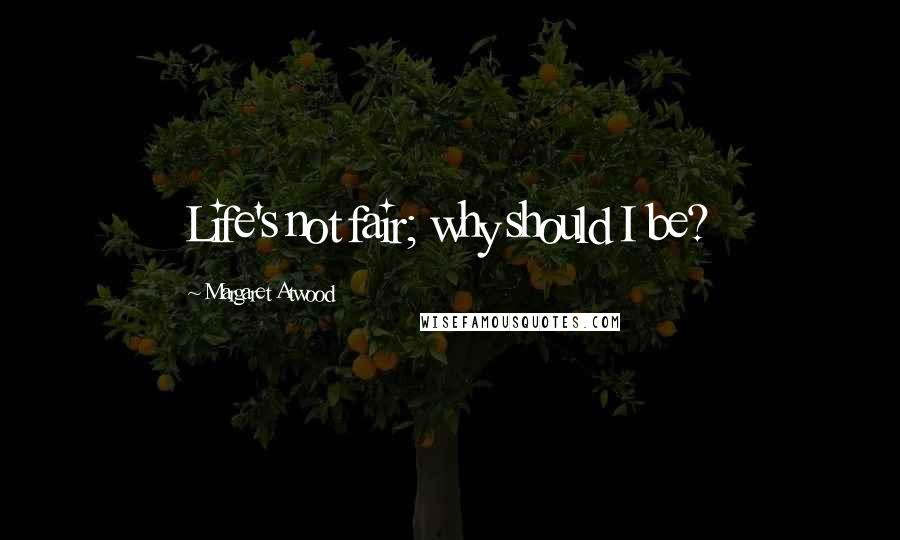 Margaret Atwood Quotes: Life's not fair; why should I be?