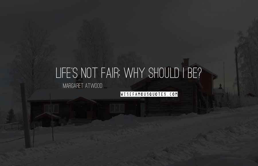 Margaret Atwood Quotes: Life's not fair; why should I be?