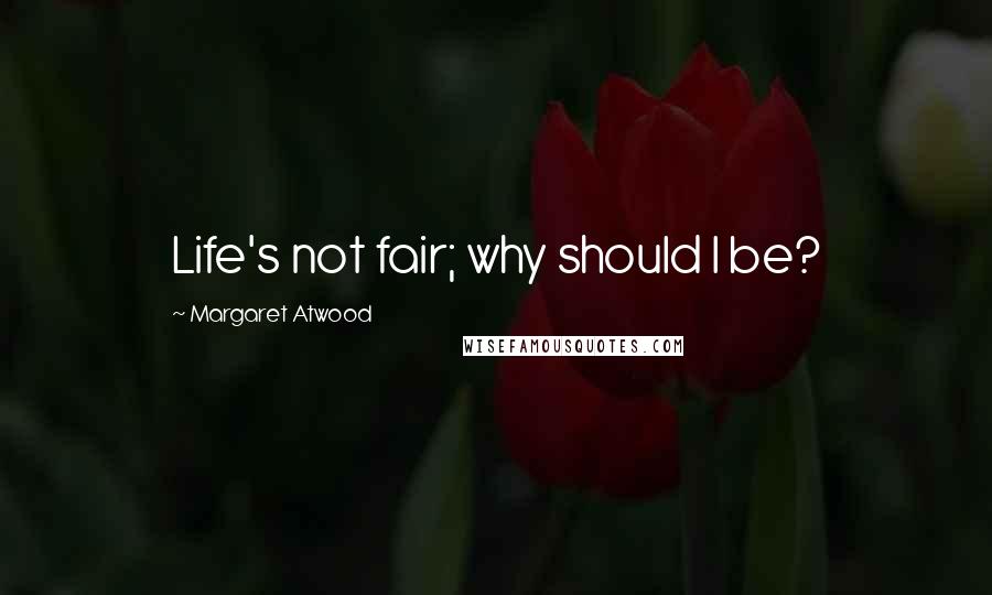 Margaret Atwood Quotes: Life's not fair; why should I be?