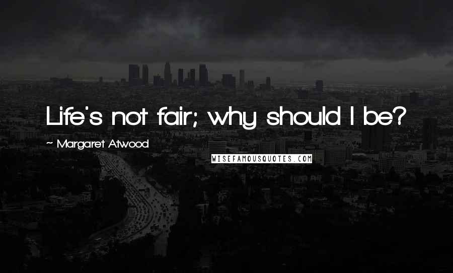 Margaret Atwood Quotes: Life's not fair; why should I be?