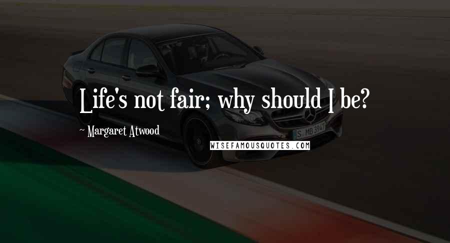 Margaret Atwood Quotes: Life's not fair; why should I be?