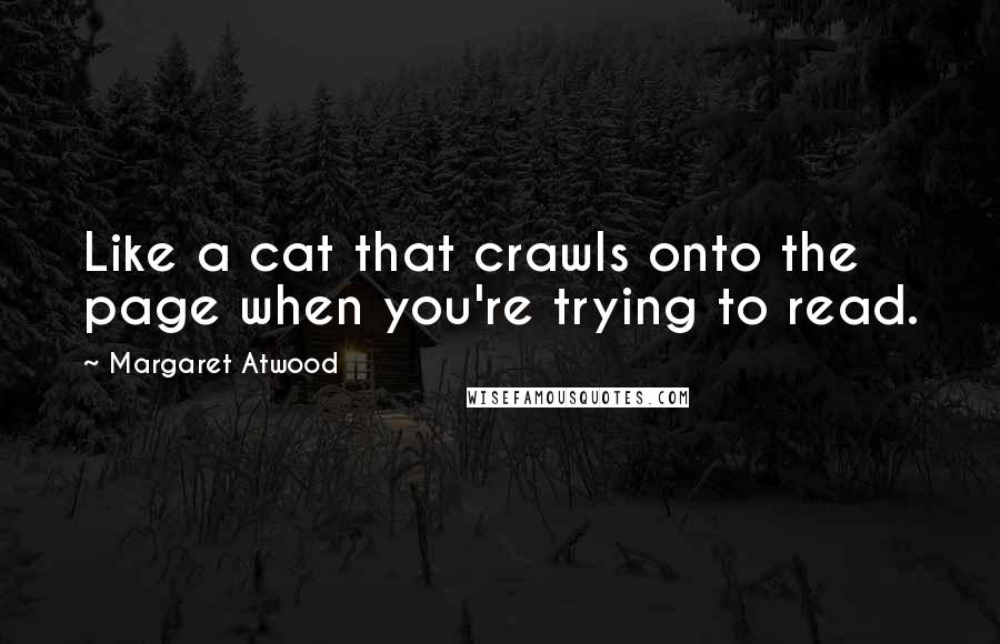 Margaret Atwood Quotes: Like a cat that crawls onto the page when you're trying to read.