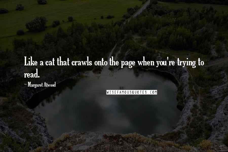 Margaret Atwood Quotes: Like a cat that crawls onto the page when you're trying to read.