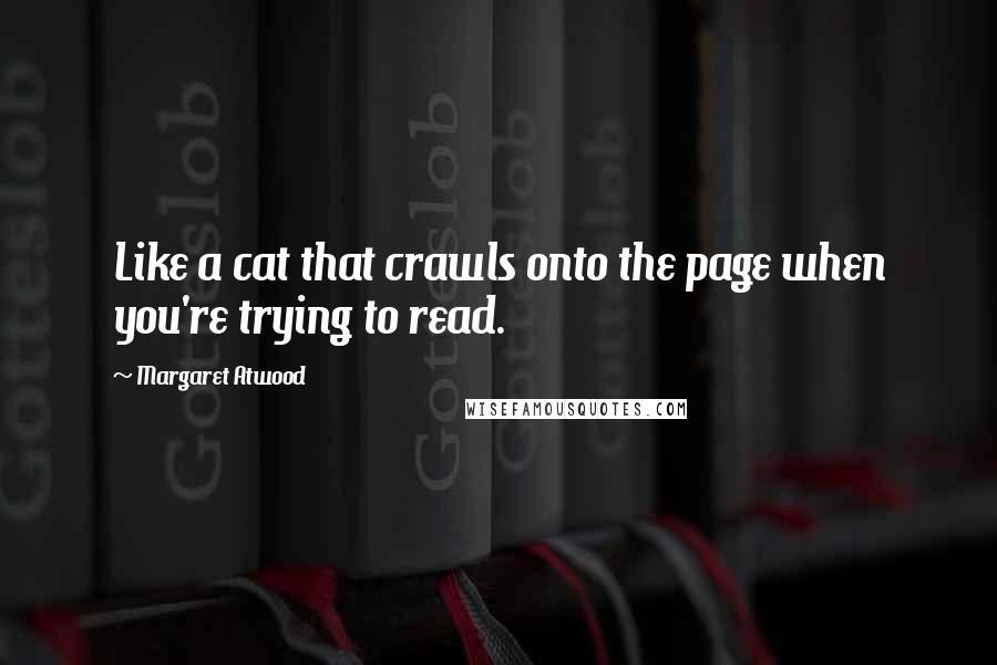 Margaret Atwood Quotes: Like a cat that crawls onto the page when you're trying to read.