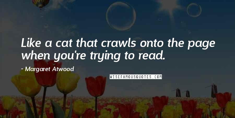 Margaret Atwood Quotes: Like a cat that crawls onto the page when you're trying to read.