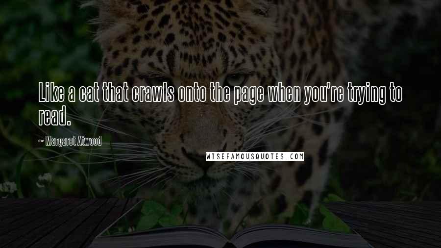 Margaret Atwood Quotes: Like a cat that crawls onto the page when you're trying to read.