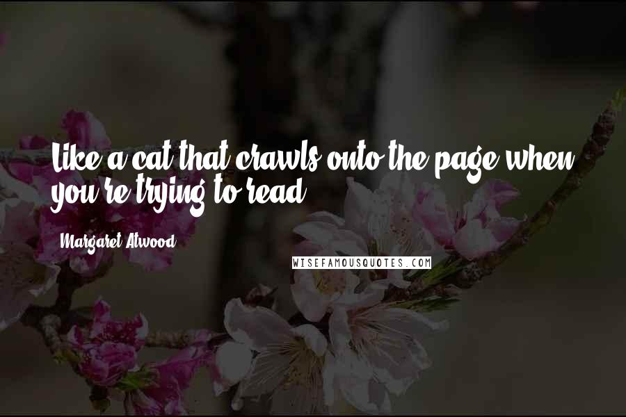 Margaret Atwood Quotes: Like a cat that crawls onto the page when you're trying to read.