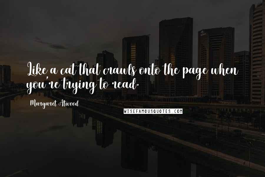 Margaret Atwood Quotes: Like a cat that crawls onto the page when you're trying to read.