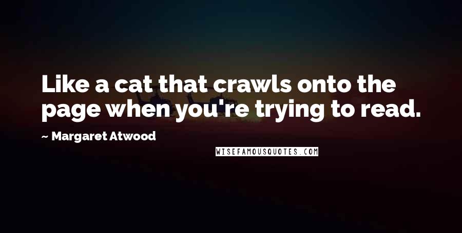 Margaret Atwood Quotes: Like a cat that crawls onto the page when you're trying to read.