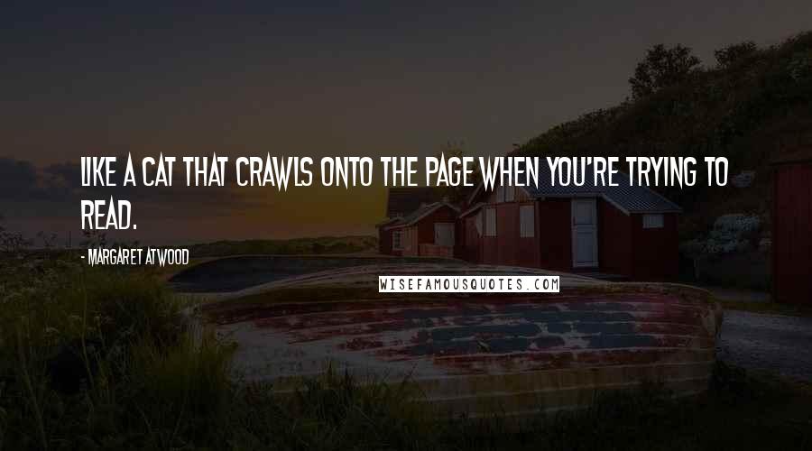 Margaret Atwood Quotes: Like a cat that crawls onto the page when you're trying to read.