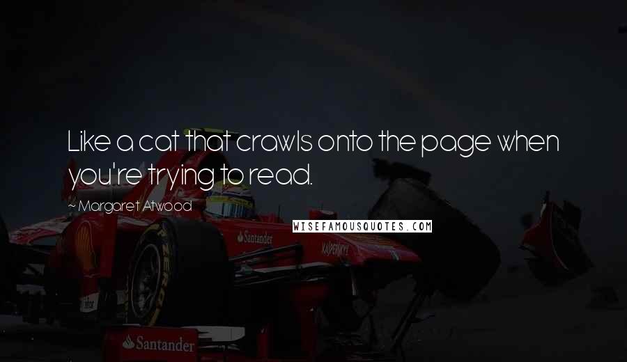 Margaret Atwood Quotes: Like a cat that crawls onto the page when you're trying to read.