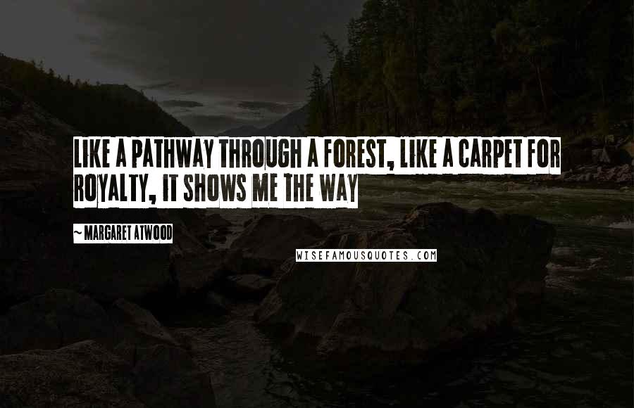 Margaret Atwood Quotes: Like a pathway through a forest, like a carpet for royalty, it shows me the way