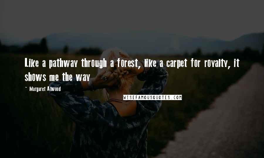 Margaret Atwood Quotes: Like a pathway through a forest, like a carpet for royalty, it shows me the way