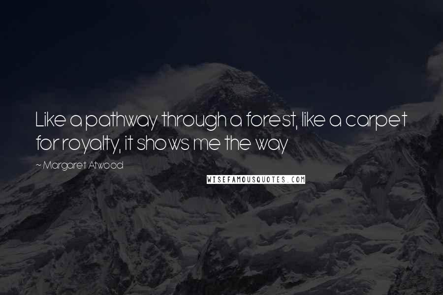 Margaret Atwood Quotes: Like a pathway through a forest, like a carpet for royalty, it shows me the way