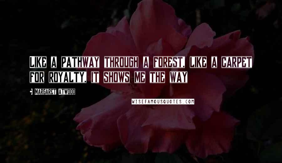 Margaret Atwood Quotes: Like a pathway through a forest, like a carpet for royalty, it shows me the way