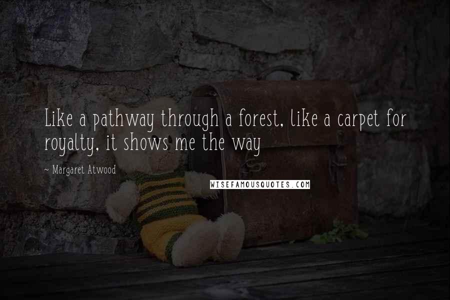 Margaret Atwood Quotes: Like a pathway through a forest, like a carpet for royalty, it shows me the way