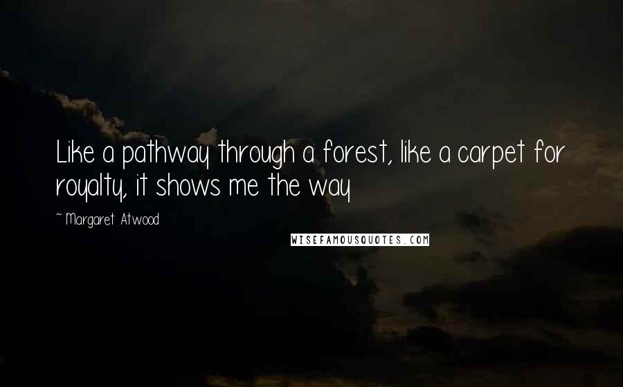 Margaret Atwood Quotes: Like a pathway through a forest, like a carpet for royalty, it shows me the way