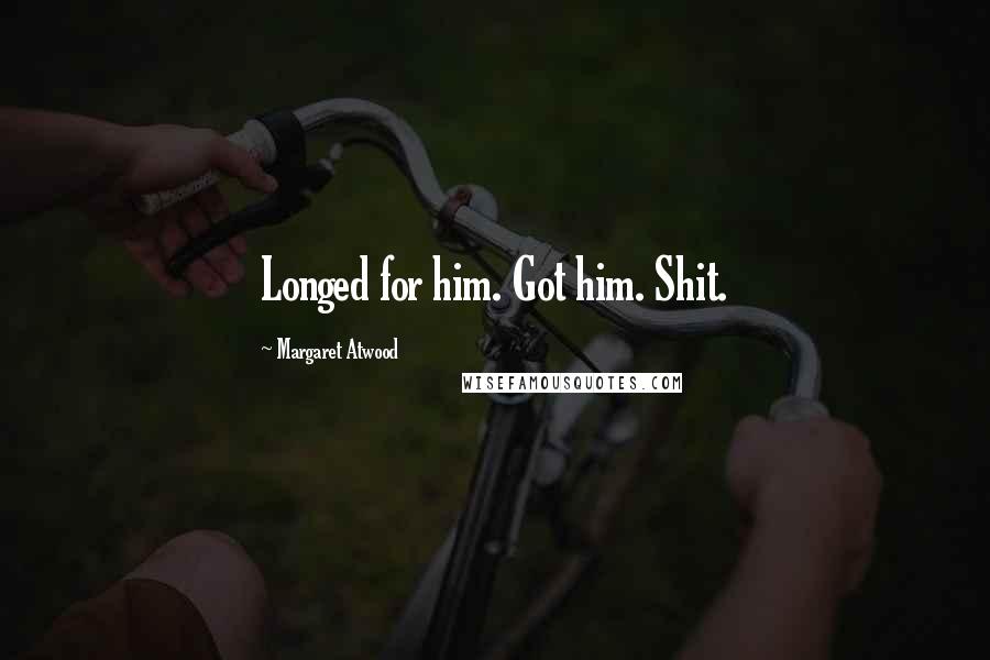Margaret Atwood Quotes: Longed for him. Got him. Shit.