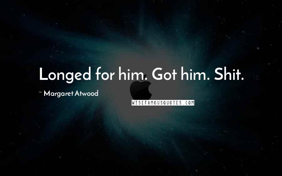 Margaret Atwood Quotes: Longed for him. Got him. Shit.
