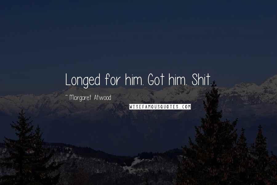 Margaret Atwood Quotes: Longed for him. Got him. Shit.