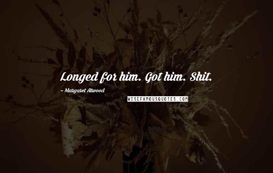 Margaret Atwood Quotes: Longed for him. Got him. Shit.