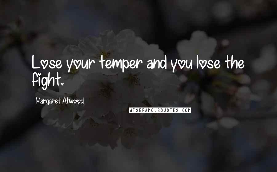 Margaret Atwood Quotes: Lose your temper and you lose the fight.