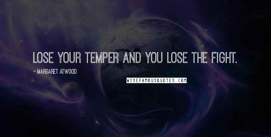 Margaret Atwood Quotes: Lose your temper and you lose the fight.