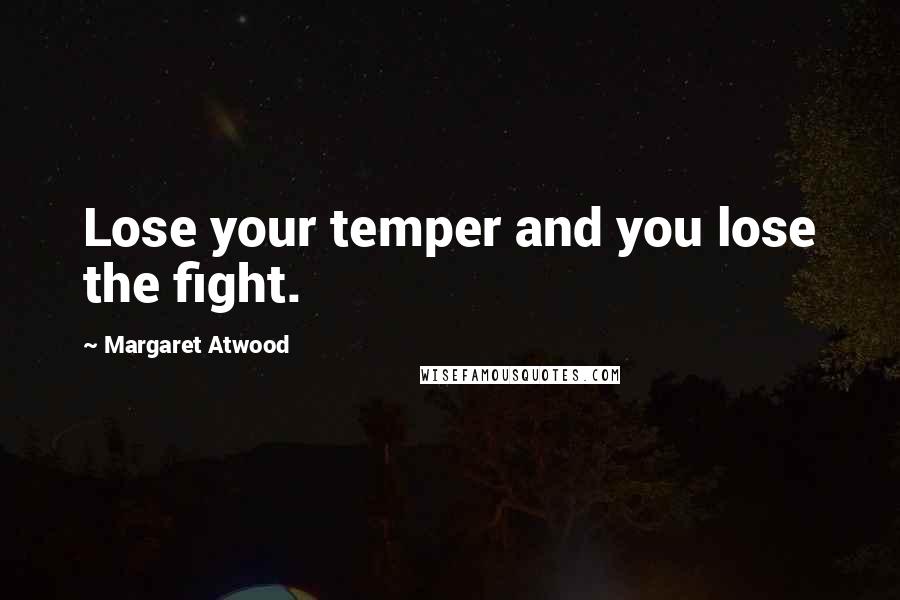 Margaret Atwood Quotes: Lose your temper and you lose the fight.