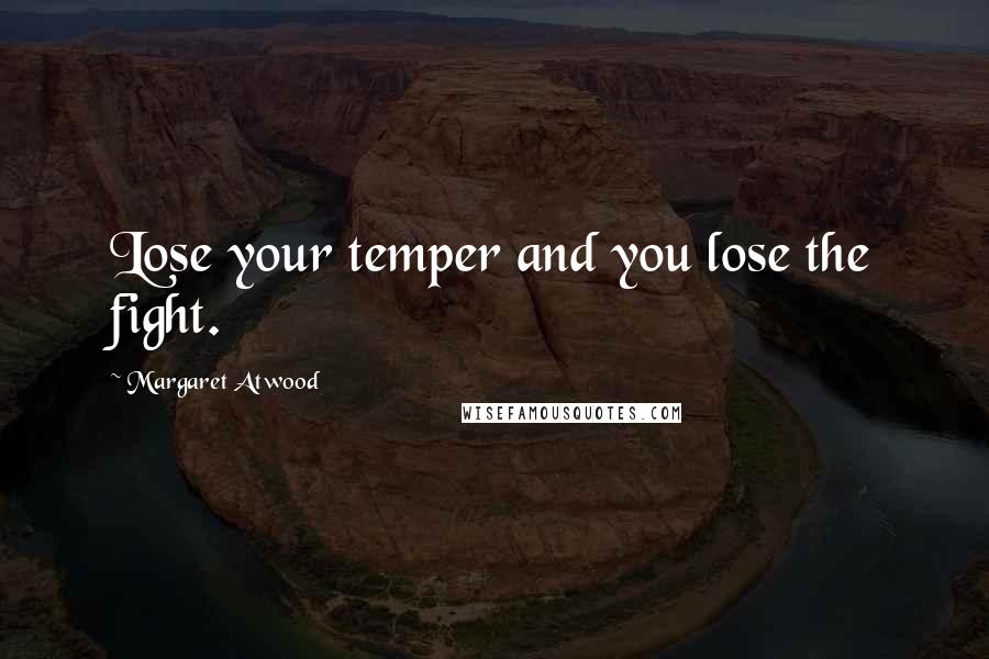 Margaret Atwood Quotes: Lose your temper and you lose the fight.